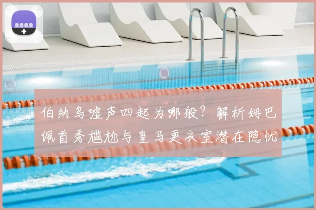 伯纳乌嘘声四起为哪般？解析姆巴佩首秀尴尬与皇马更衣室潜在隐忧