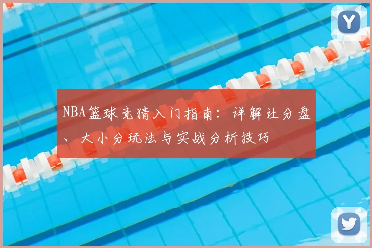 NBA篮球竞猜入门指南：详解让分盘、大小分玩法与实战分析技巧