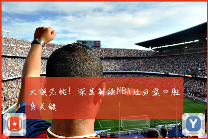 大额无忧！深度解读NBA让分盘口胜负关键