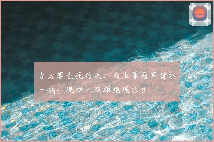 季后赛生死对决：看卫冕冠军背水一战，观浙江双雄绝境求生