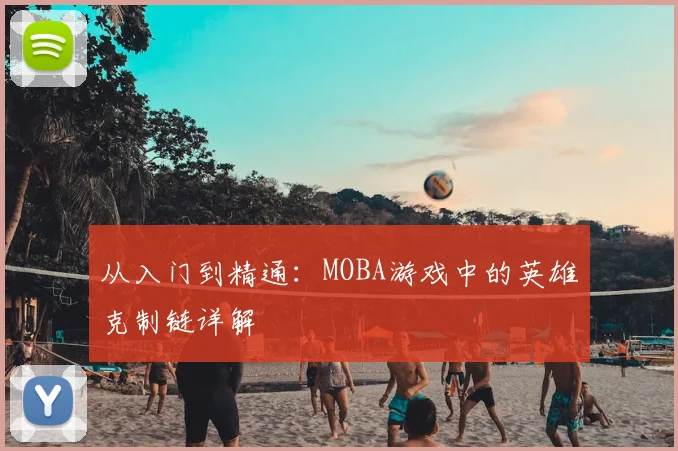 从入门到精通:MOBA游戏中的英雄克制链详解