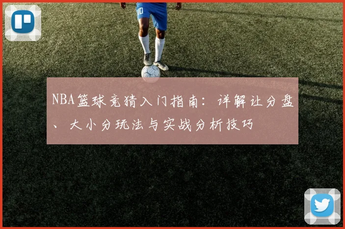 NBA篮球竞猜入门指南：详解让分盘、大小分玩法与实战分析技巧