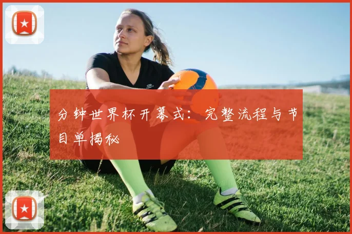 分钟世界杯开幕式:完整流程与节目单揭秘