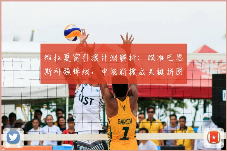 维拉夏窗引援计划解析：瞄准巴恩斯补强锋线，中场新援成关键拼图