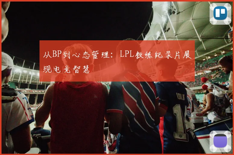从BP到心态管理：LPL教练纪录片展现电竞智慧