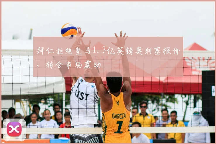拜仁拒绝皇马1.3亿英镑奥利塞报价,转会市场震动