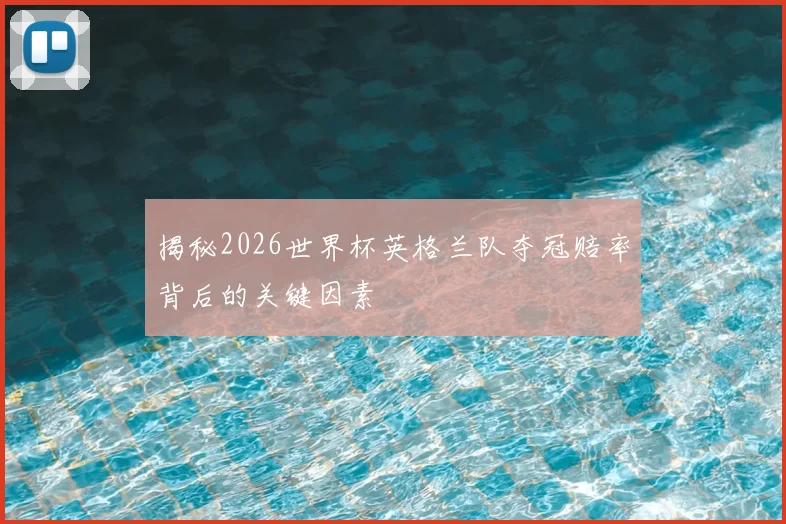 揭秘2026世界杯英格兰队夺冠赔率背后的关键因素