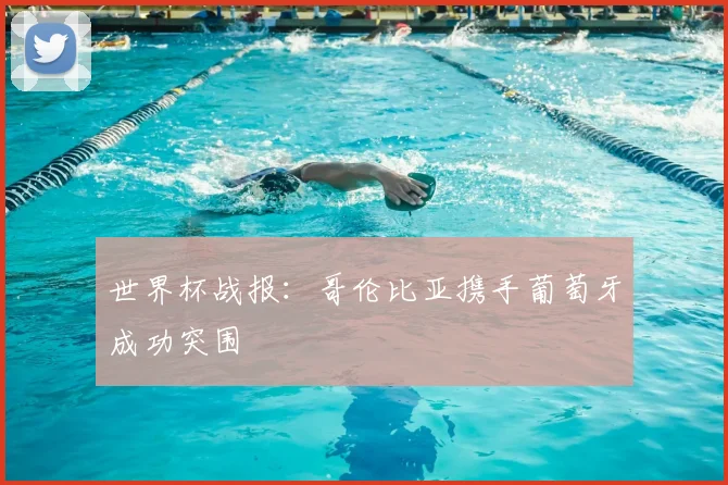 世界杯战报：哥伦比亚携手葡萄牙成功突围