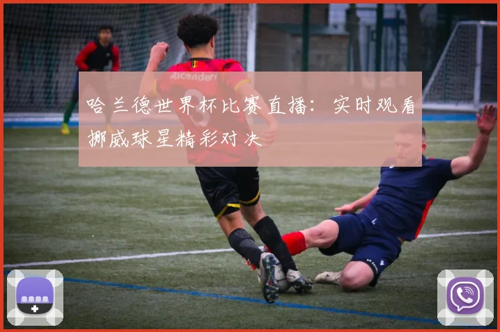 哈兰德世界杯比赛直播:实时观看挪威球星精彩对决