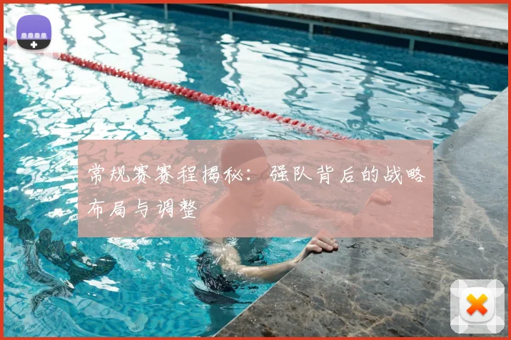 常规赛赛程揭秘：强队背后的战略布局与调整