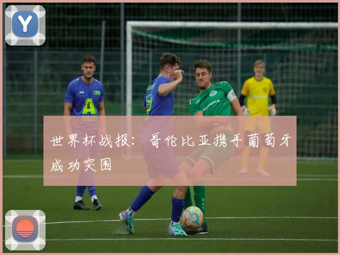 世界杯战报：哥伦比亚携手葡萄牙成功突围