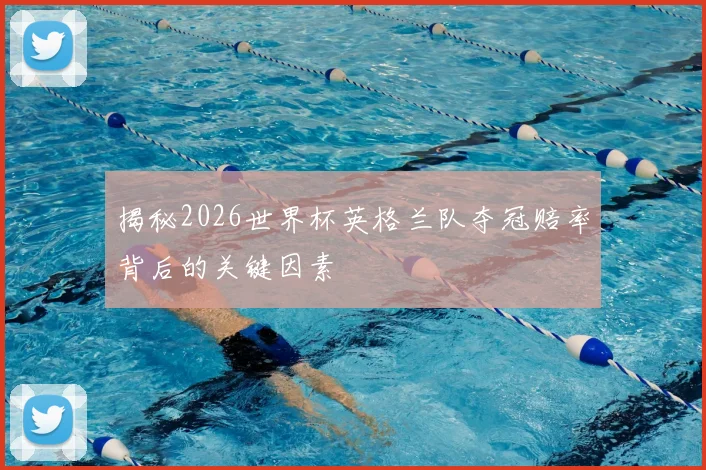 揭秘2026世界杯英格兰队夺冠赔率背后的关键因素