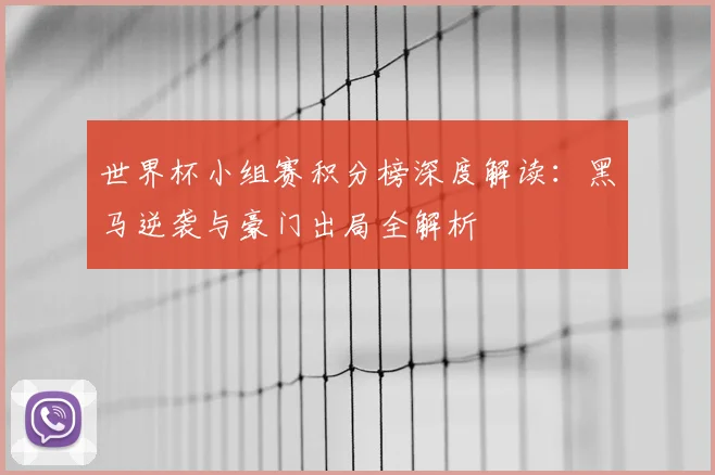 世界杯小组赛积分榜深度解读:黑马逆袭与豪门出局全解析