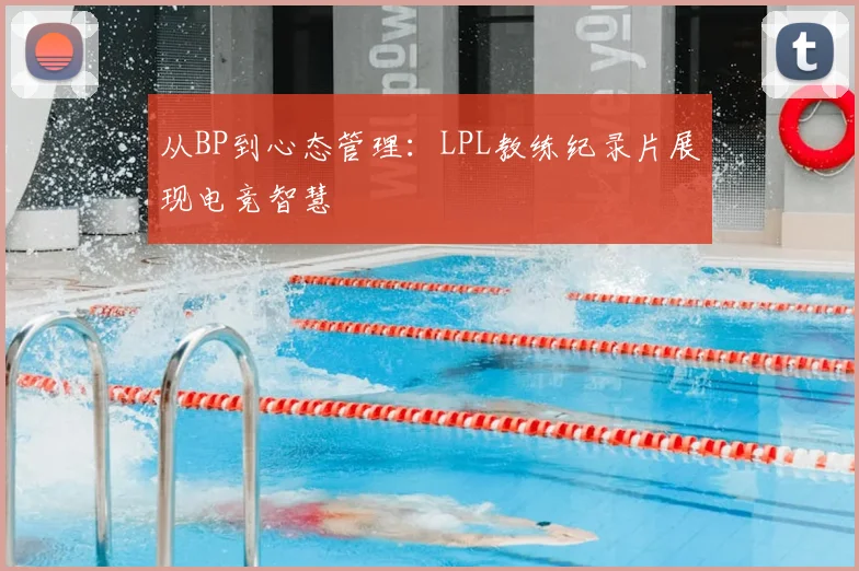 从BP到心态管理:LPL教练纪录片展现电竞智慧
