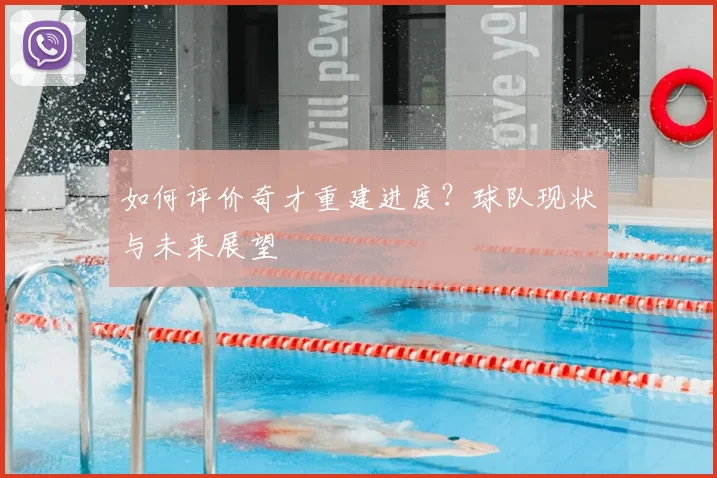 如何评价奇才重建进度？球队现状与未来展望