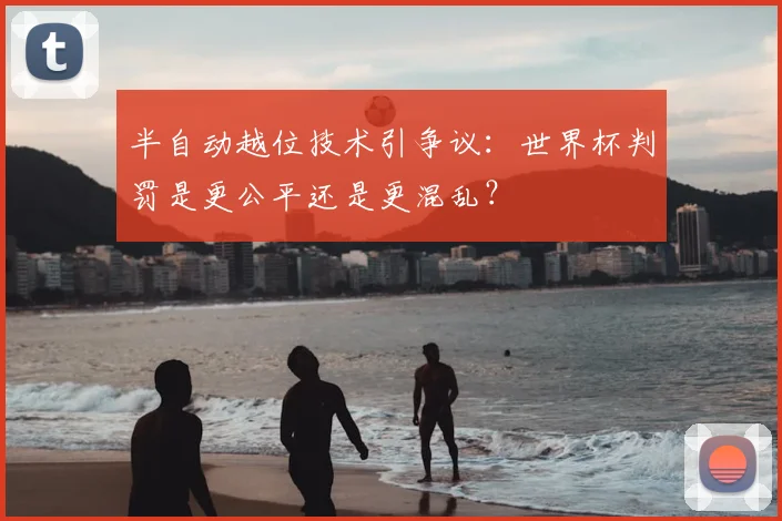 半自动越位技术引争议:世界杯判罚是更公平还是更混乱?