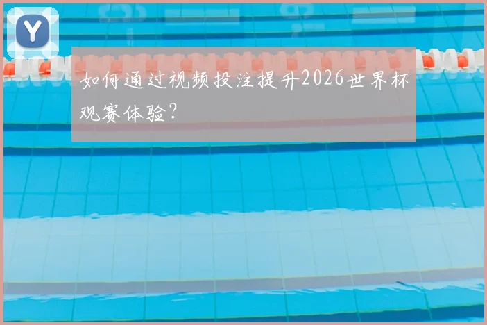 如何通过视频投注提升2026世界杯观赛体验？