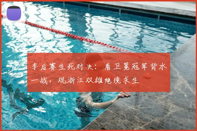 季后赛生死对决：看卫冕冠军背水一战，观浙江双雄绝境求生