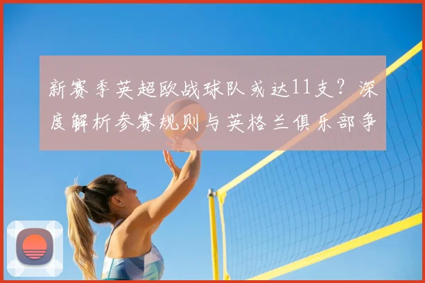 新赛季英超欧战球队或达11支?深度解析参赛规则与英格兰俱乐部争冠前景
