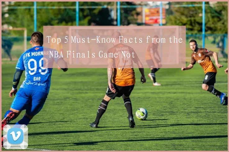 Top 5 Must-Know Facts from the NBA Finals Game Not
