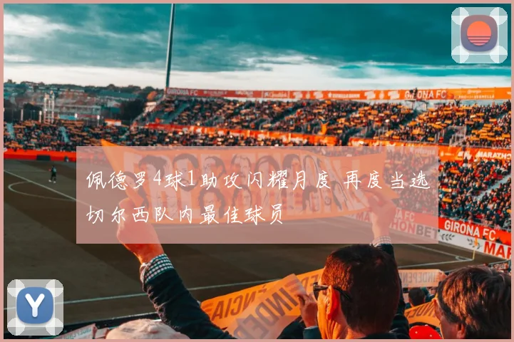 佩德罗4球1助攻闪耀月度 再度当选切尔西队内最佳球员
