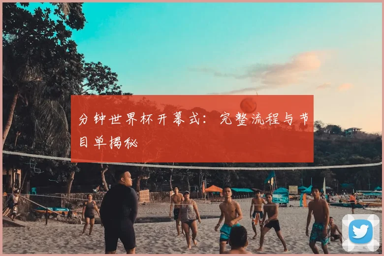 分钟世界杯开幕式：完整流程与节目单揭秘